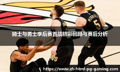 骑士与勇士季后赛首战精彩回顾与赛后分析