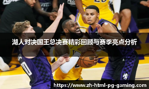 湖人对决国王总决赛精彩回顾与赛季亮点分析