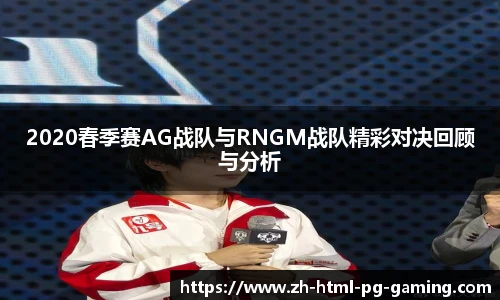 2020春季赛AG战队与RNGM战队精彩对决回顾与分析
