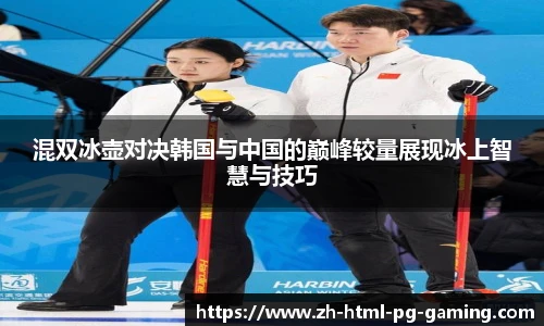 混双冰壶对决韩国与中国的巅峰较量展现冰上智慧与技巧